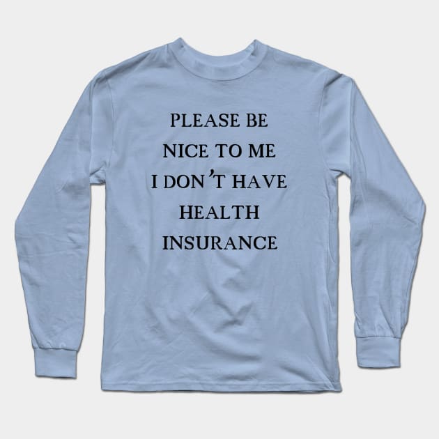 Please be nice to me I don't have health insurance Long Sleeve T-Shirt by Dystopianpalace